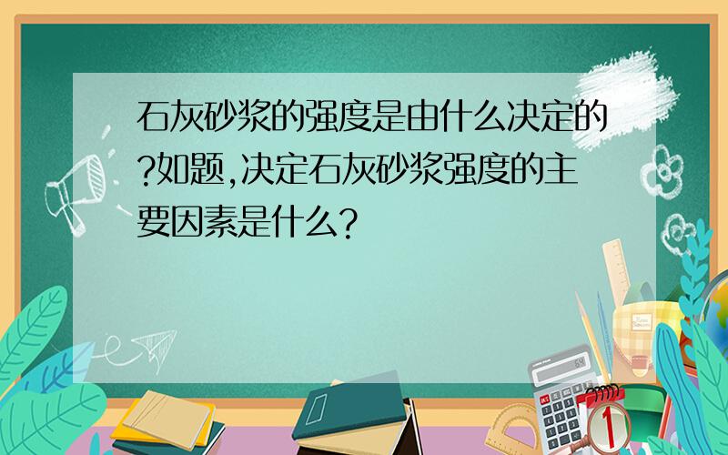 石灰砂浆的强度是由什么决定的?如题,决定石灰砂浆强度的主要因素是什么?