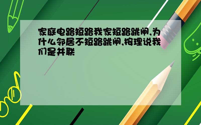 家庭电路短路我家短路跳闸,为什么邻居不短路跳闸,按理说我们是并联