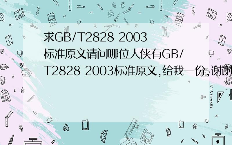 求GB/T2828 2003标准原文请问哪位大侠有GB/T2828 2003标准原文,给我一份,谢谢!