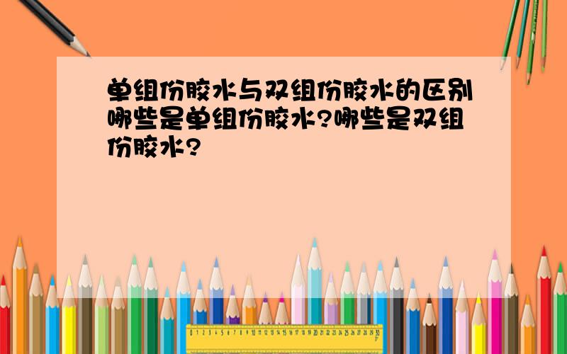 单组份胶水与双组份胶水的区别哪些是单组份胶水?哪些是双组份胶水?