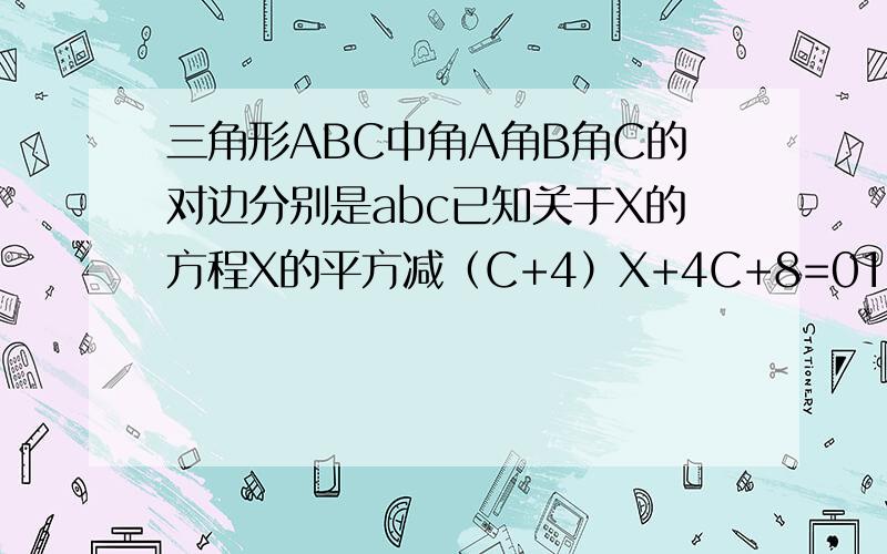 三角形ABC中角A角B角C的对边分别是abc已知关于X的方程X的平方减（C+4）X+4C+8=01,若ab是方程两根,求证；角C=90度而且25×a×sinA=9c,求abc的值