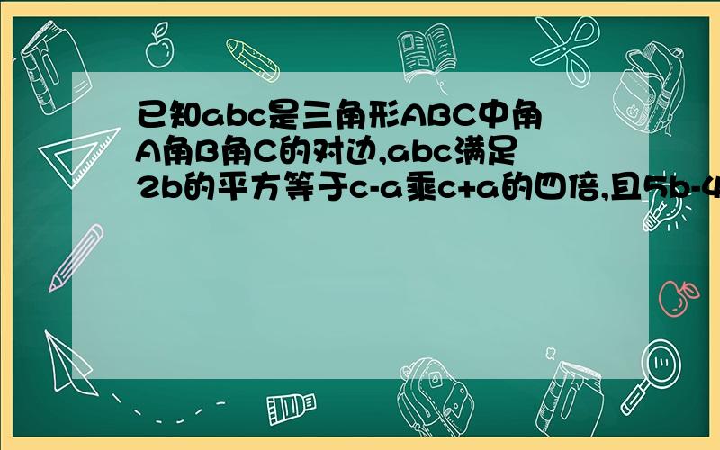 已知abc是三角形ABC中角A角B角C的对边,abc满足2b的平方等于c-a乘c+a的四倍,且5b-4c=0求sinA+sinB的值