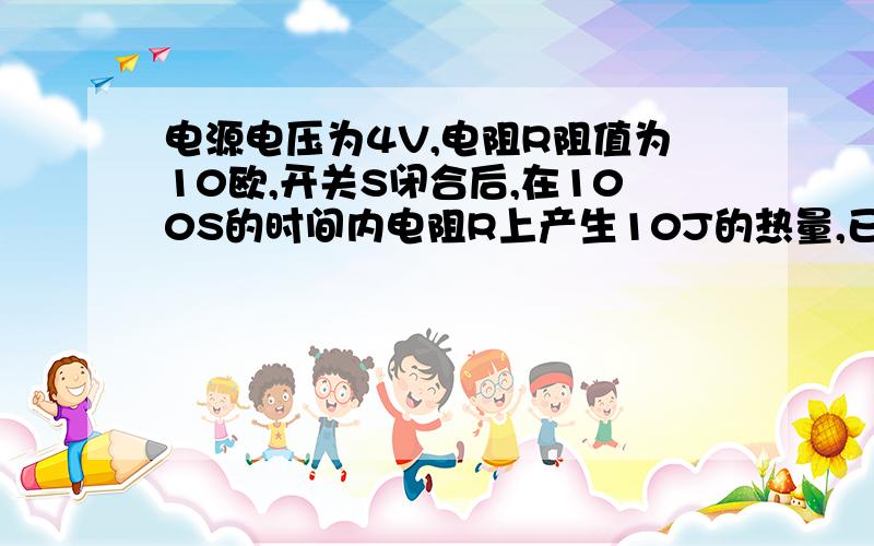 电源电压为4V,电阻R阻值为10欧,开关S闭合后,在100S的时间内电阻R上产生10J的热量,已知灯L的额定功率是1.2W（灯泡的电阻不变）,则灯L的实际功率是（  ）W,额定电压是（  ）V