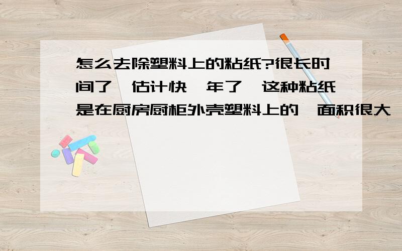 怎么去除塑料上的粘纸?很长时间了,估计快一年了,这种粘纸是在厨房厨柜外壳塑料上的,面积很大,当时没及时去掉,现在弄不掉了,手一撕只能掉一小点,不连续,而且纸也很薄,更难撕了,用力又