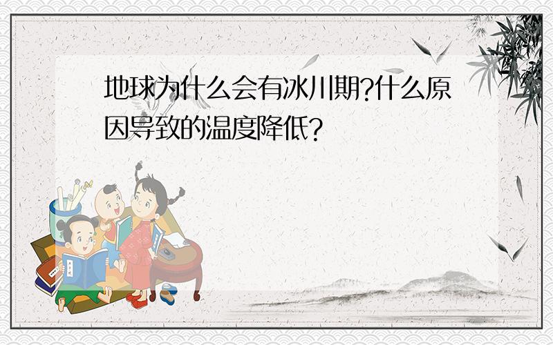 地球为什么会有冰川期?什么原因导致的温度降低?