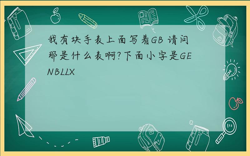 我有块手表上面写着GB 请问那是什么表啊?下面小字是GENBLLX