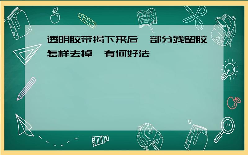 透明胶带揭下来后,部分残留胶怎样去掉,有何好法