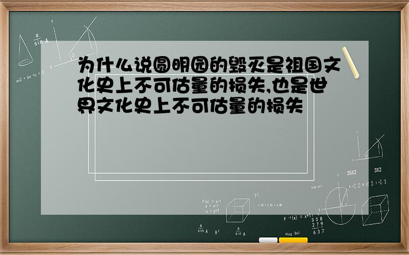 为什么说圆明园的毁灭是祖国文化史上不可估量的损失,也是世界文化史上不可估量的损失