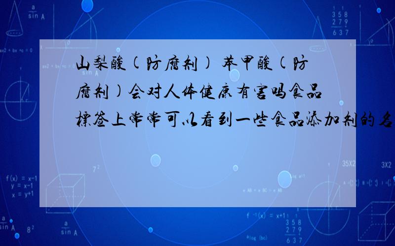 山梨酸(防腐剂) 苯甲酸(防腐剂)会对人体健康有害吗食品标签上常常可以看到一些食品添加剂的名称,以下食品添加剂中会对人体健康产生副作用,必须严格控制用量的是 （ A ）A、亚硝酸钠（