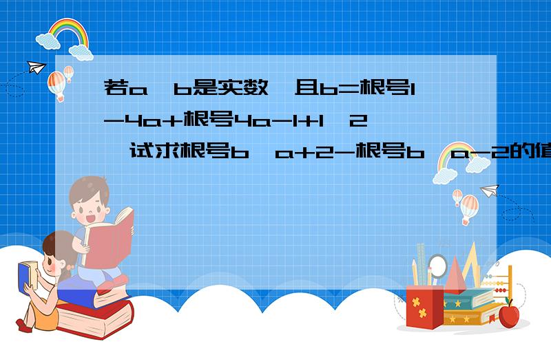 若a、b是实数,且b=根号1-4a+根号4a-1+1′2,试求根号b′a+2-根号b′a-2的值