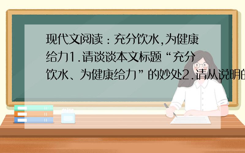 现代文阅读：充分饮水,为健康给力1.请谈谈本文标题“充分饮水、为健康给力”的妙处2.请从说明的角度,谈一谈稳重第⑤段画线句子的表达作用句子：胎儿 90％、初生婴儿80％、少年75％,成