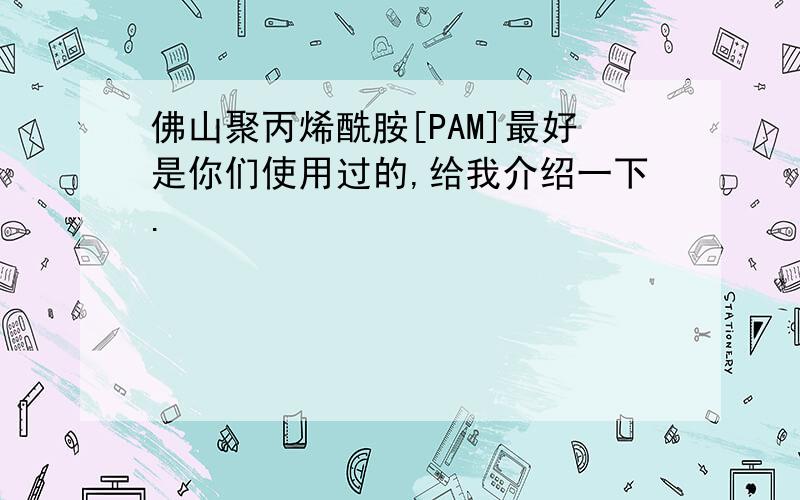 佛山聚丙烯酰胺[PAM]最好是你们使用过的,给我介绍一下.