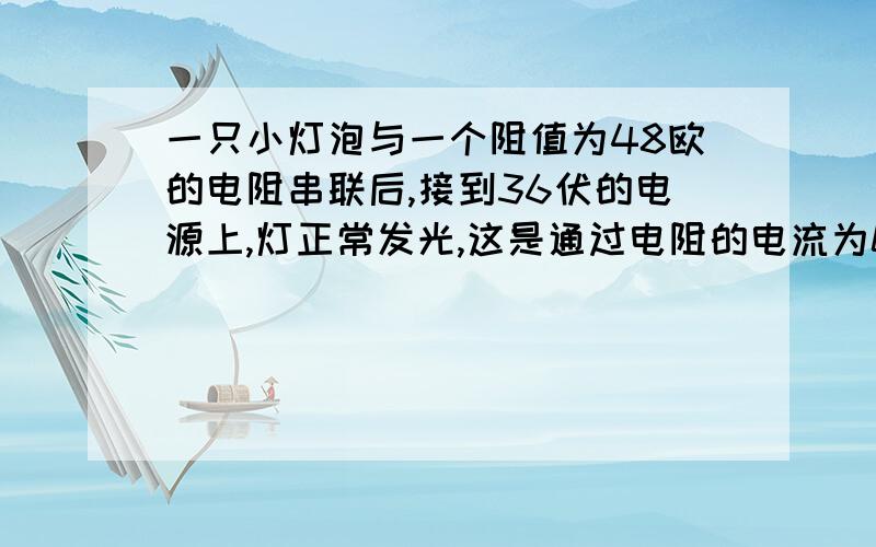 一只小灯泡与一个阻值为48欧的电阻串联后,接到36伏的电源上,灯正常发光,这是通过电阻的电流为0.5A求灯泡的额定功率和额定电压