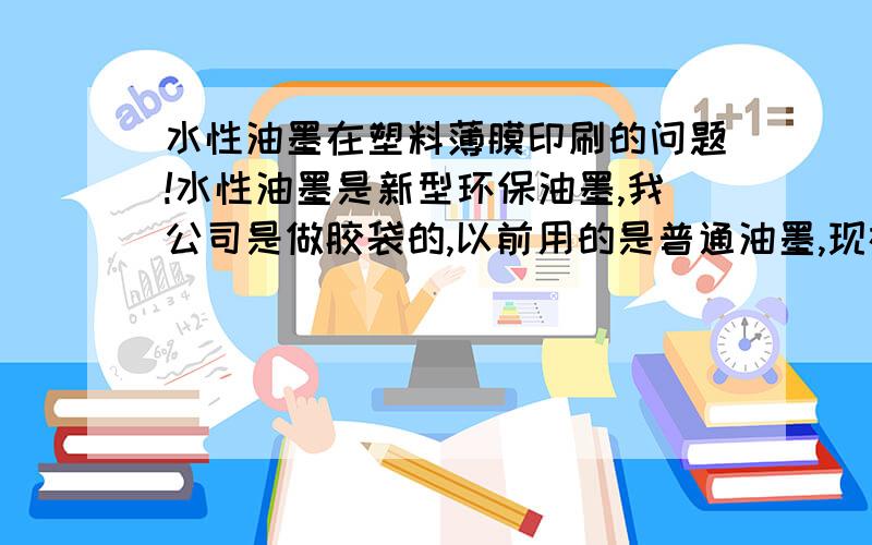 水性油墨在塑料薄膜印刷的问题!水性油墨是新型环保油墨,我公司是做胶袋的,以前用的是普通油墨,现在向水油墨转变!在印刷过程中,没有问题,烘干温度是75度x3个风箱!但是切袋的时候就出现