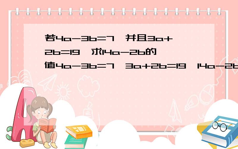 若4a-3b=7,并且3a+2b=19,求14a-2b的值4a-3b=7,3a+2b=19,14a-2b=?