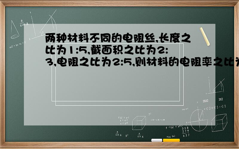 两种材料不同的电阻丝,长度之比为1:5,截面积之比为2:3,电阻之比为2:5,则材料的电阻率之比为