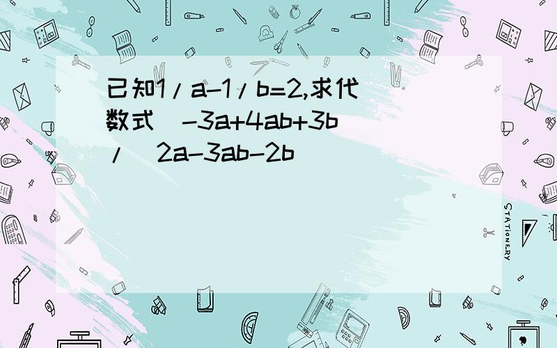 已知1/a-1/b=2,求代数式(-3a+4ab+3b)/(2a-3ab-2b)