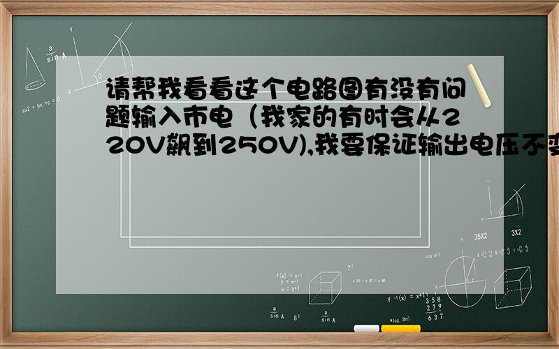 请帮我看看这个电路图有没有问题输入市电（我家的有时会从220V飙到250V),我要保证输出电压不变,这样接能否实现?请懂这方面的人回答,请那些为得一点小分而不懂装懂,输入一个“能”的人