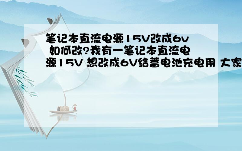 笔记本直流电源15V改成6v 如何改?我有一笔记本直流电源15V 想改成6V给蓄电池充电用 大家都说用LM7806,这个7806叫什么?怎么接到电路里,有正负极之分吗 请师傅指点,