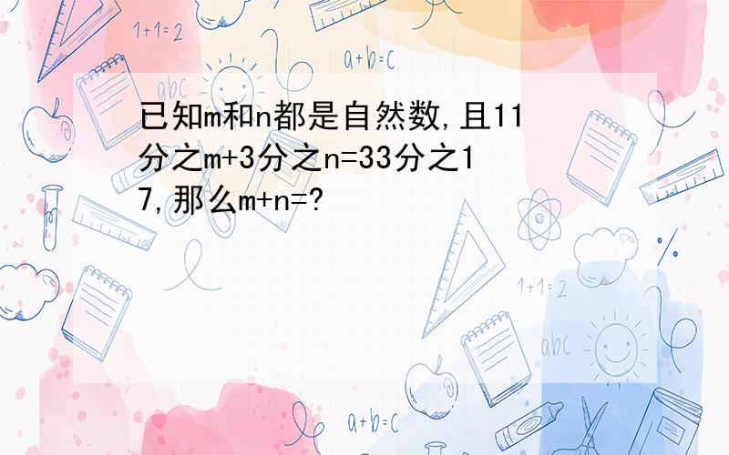 已知m和n都是自然数,且11分之m+3分之n=33分之17,那么m+n=?