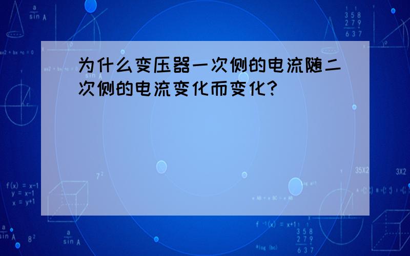 为什么变压器一次侧的电流随二次侧的电流变化而变化?