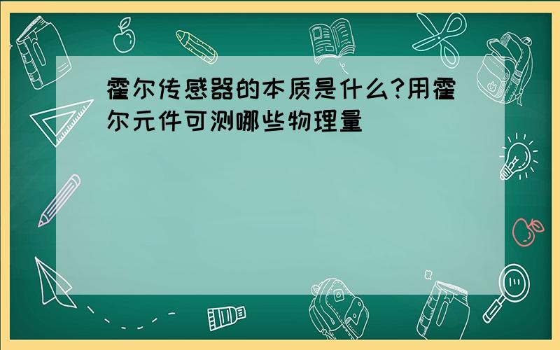 霍尔传感器的本质是什么?用霍尔元件可测哪些物理量