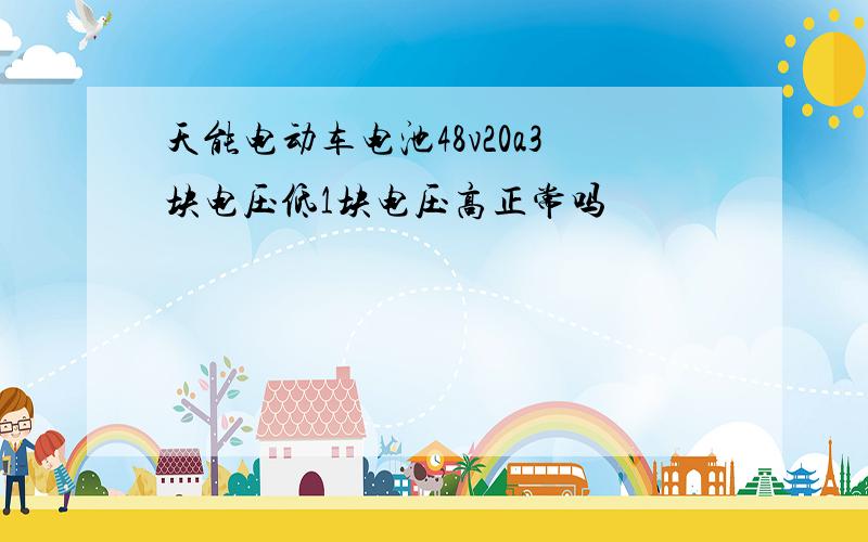 天能电动车电池48v20a3块电压低1块电压高正常吗