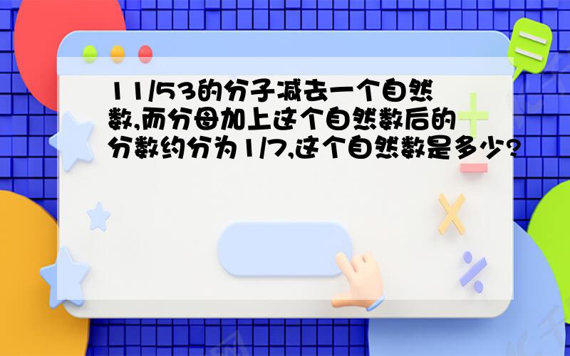 11/53的分子减去一个自然数,而分母加上这个自然数后的分数约分为1/7,这个自然数是多少?