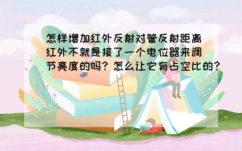 怎样增加红外反射对管反射距离红外不就是接了一个电位器来调节亮度的吗？怎么让它有占空比的？