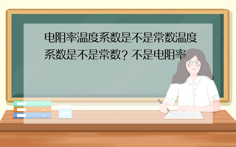 电阻率温度系数是不是常数温度系数是不是常数？不是电阻率