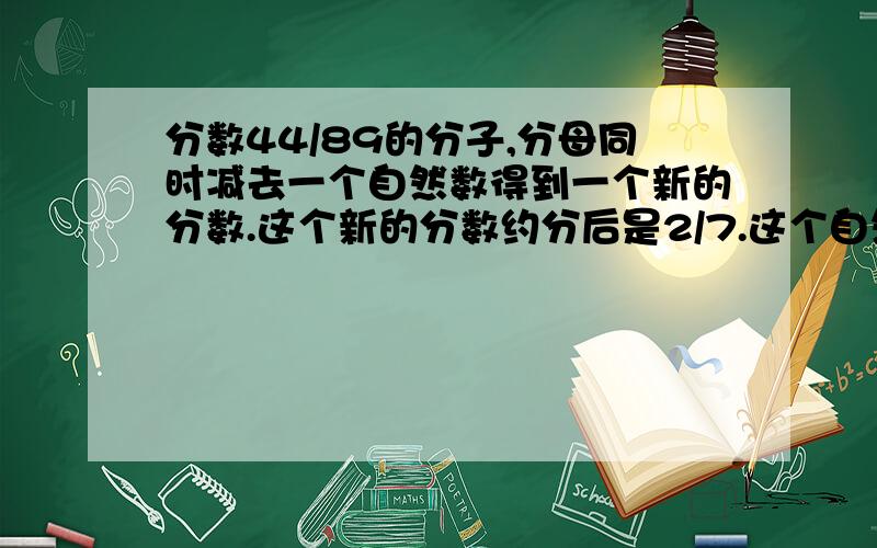 分数44/89的分子,分母同时减去一个自然数得到一个新的分数.这个新的分数约分后是2/7.这个自然数是多少?这个自然数是26吗?算式怎么列呀?