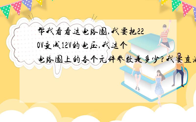 帮我看看这电路图,我要把220V变成12V的电压,我这个电路图上的各个元件参数是多少?我要直流12V和交流12V（可分开）,不怎么用考虑电流,