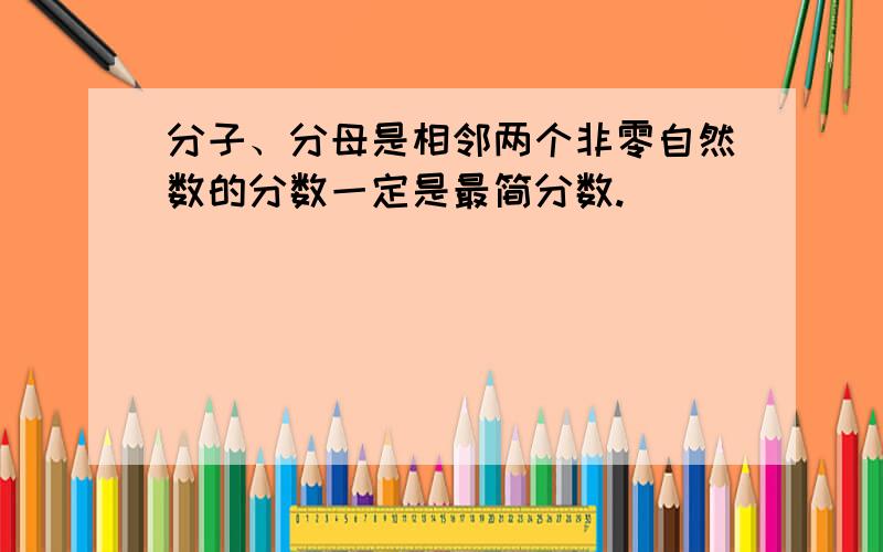 分子、分母是相邻两个非零自然数的分数一定是最简分数.