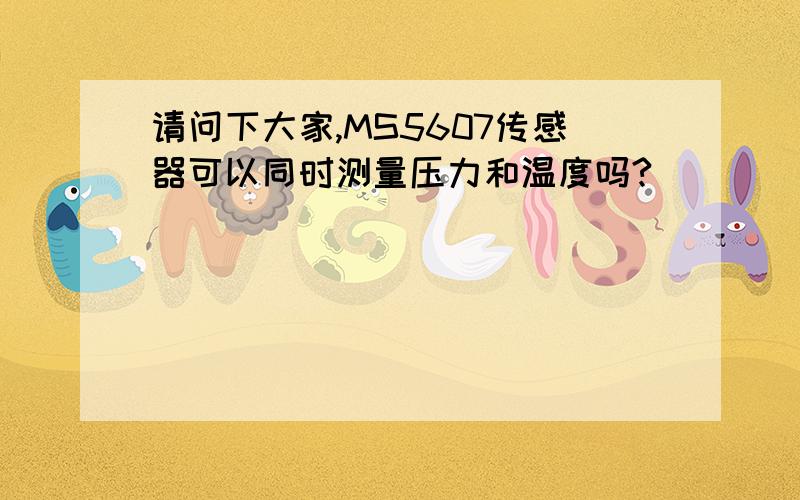 请问下大家,MS5607传感器可以同时测量压力和温度吗?