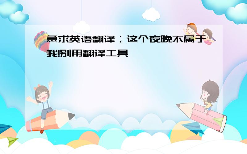 急求英语翻译：这个夜晚不属于我!别用翻译工具