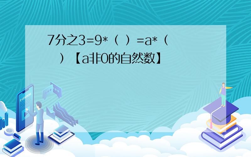 7分之3=9*（ ）=a*（　）【a非0的自然数】