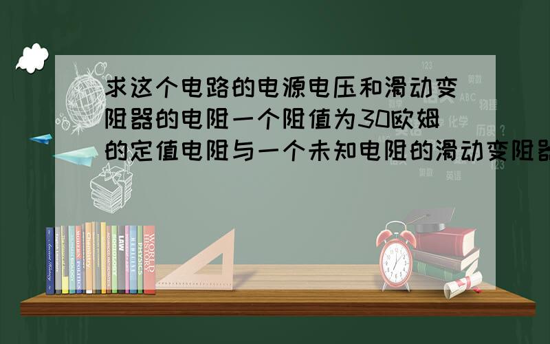 求这个电路的电源电压和滑动变阻器的电阻一个阻值为30欧姆的定值电阻与一个未知电阻的滑动变阻器串联,电压表测滑动变阻器的阻值,电源电压未知.现在,一同学将滑动变阻器的滑片移到中