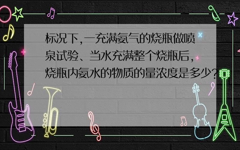 标况下,一充满氨气的烧瓶做喷泉试验、当水充满整个烧瓶后,烧瓶内氨水的物质的量浓度是多少?