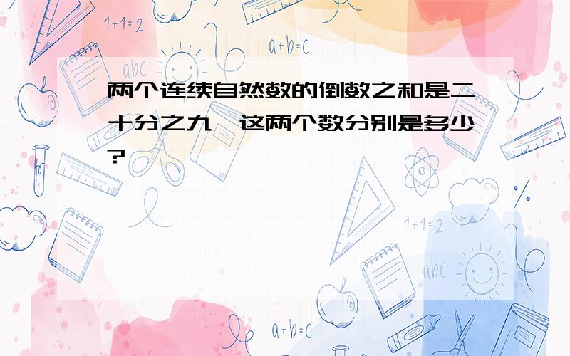 两个连续自然数的倒数之和是二十分之九,这两个数分别是多少?