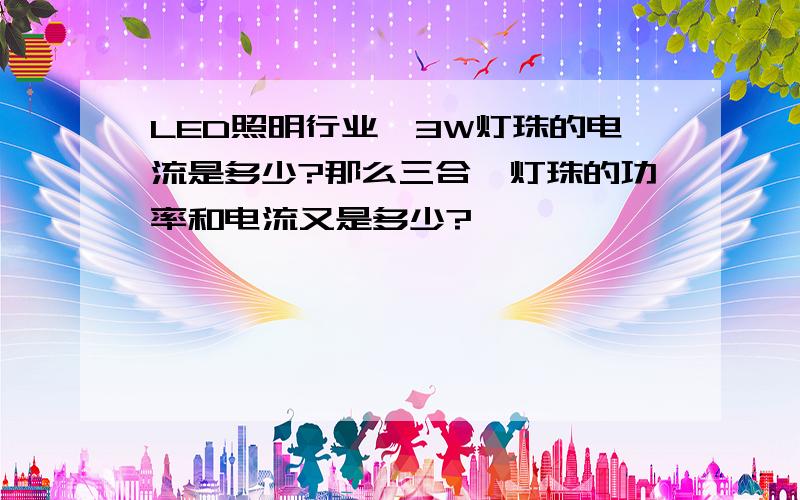 LED照明行业,3W灯珠的电流是多少?那么三合一灯珠的功率和电流又是多少?