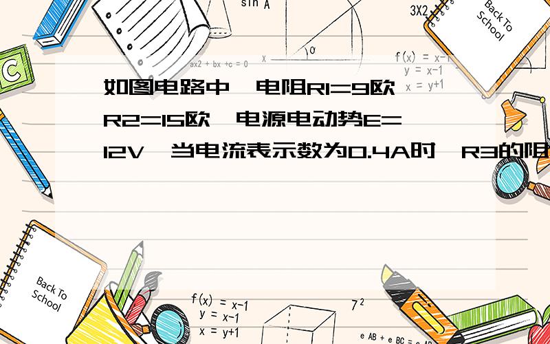 如图电路中,电阻R1=9欧,R2=15欧,电源电动势E=12V,当电流表示数为0.4A时,R3的阻值为多大?另外：R1与R2串联,还是与R3串联?