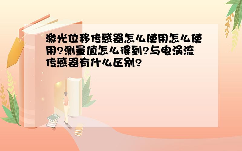 激光位移传感器怎么使用怎么使用?测量值怎么得到?与电涡流传感器有什么区别?