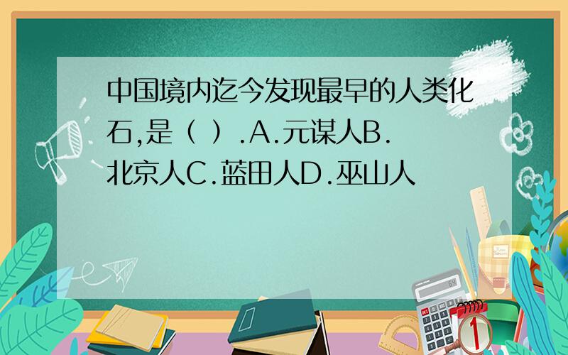 中国境内迄今发现最早的人类化石,是（ ）.A.元谋人B.北京人C.蓝田人D.巫山人