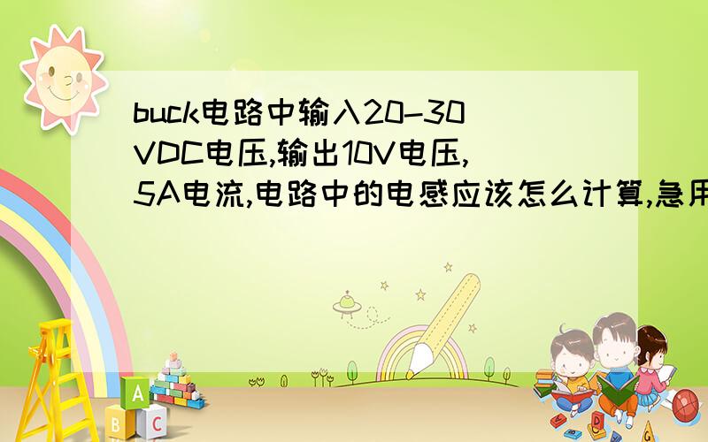 buck电路中输入20-30VDC电压,输出10V电压,5A电流,电路中的电感应该怎么计算,急用