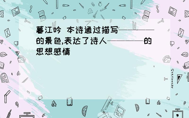 暮江吟 本诗通过描写————的景色,表达了诗人————的思想感情