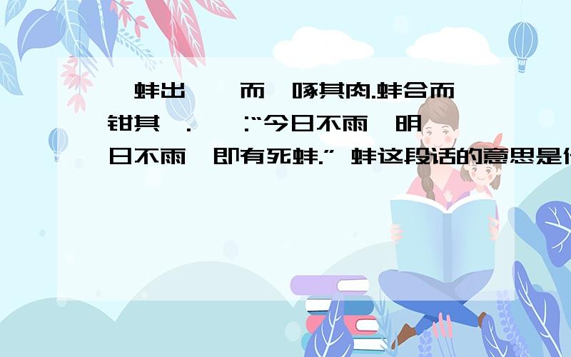 一蚌出曝,而鹬啄其肉.蚌合而钳其喙.鹬曰:“今日不雨,明日不雨,即有死蚌.” 蚌这段话的意思是什么?注明：是准确的意思,不是告诉我们表达了什么和什么道理.