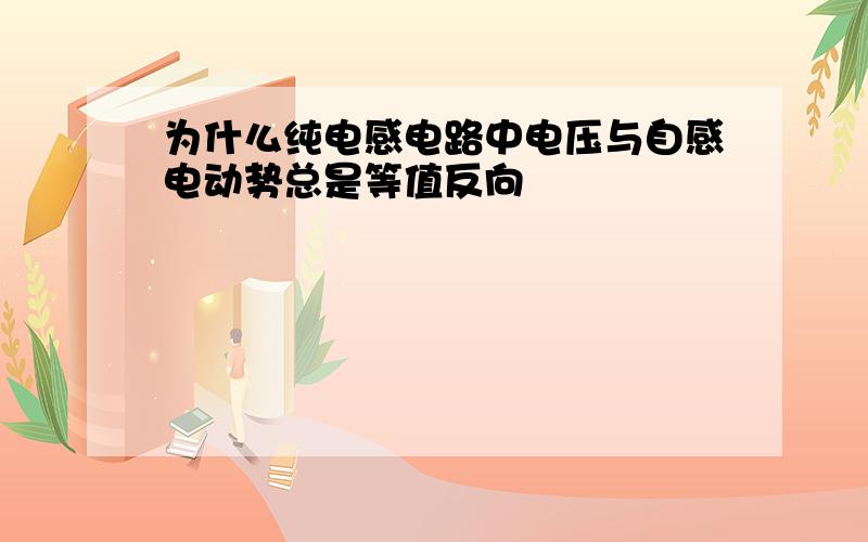 为什么纯电感电路中电压与自感电动势总是等值反向