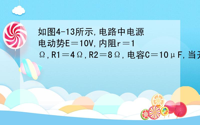 如图4-13所示,电路中电源电动势E＝10V,内阻r＝1Ω,R1＝4Ω,R2＝8Ω,电容C＝10μF,当开关S合上并稳定后,求通过R2的电量