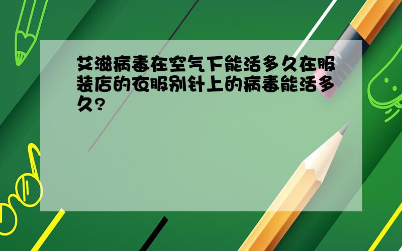 艾滋病毒在空气下能活多久在服装店的衣服别针上的病毒能活多久?