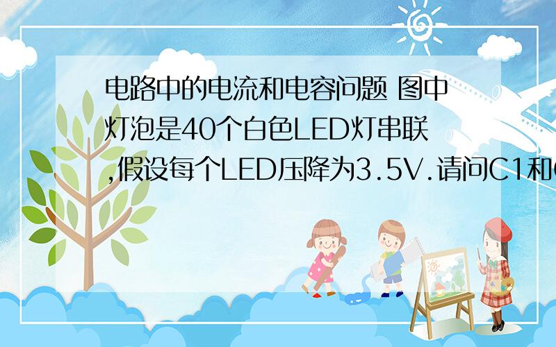 电路中的电流和电容问题 图中灯泡是40个白色LED灯串联,假设每个LED压降为3.5V.请问C1和C2各有什么用  还有如何求电路的电流.